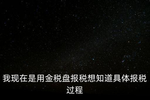車輛報稅需要什么資料，我現(xiàn)在是用金稅盤報稅想知道具體報稅過程