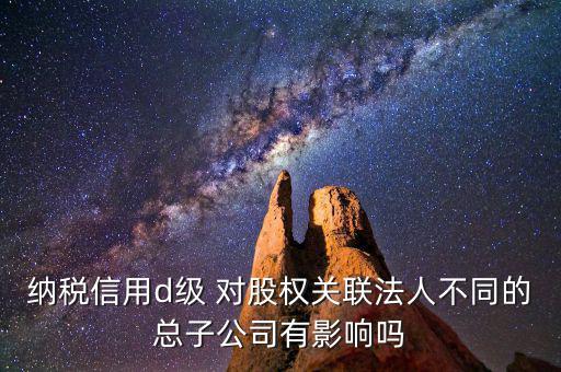稅務(wù)等級d級有什么后果，企業(yè)納稅信用等級最低D級對企業(yè)會計人員的影響