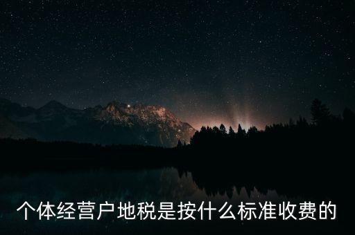 個體經(jīng)營戶地稅是按什么標(biāo)準(zhǔn)收費(fèi)的