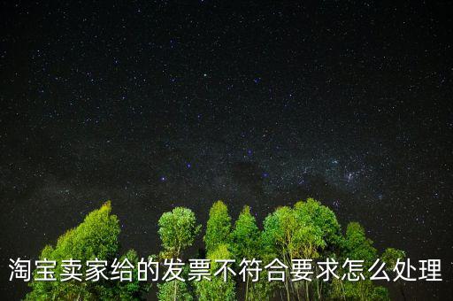 什么是不符合規(guī)定的發(fā)票，淘寶賣家給的發(fā)票不符合要求怎么處理
