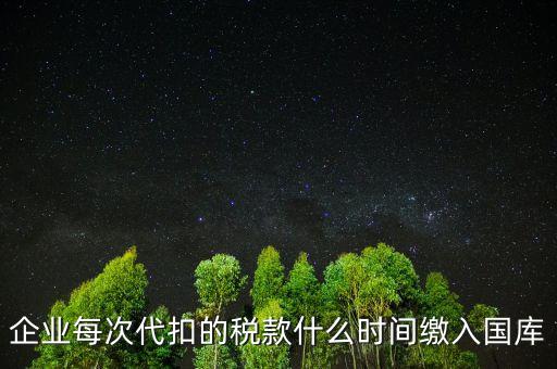 代扣代繳什么時候納稅，單位每月什么時候代替?zhèn)€人去繳納個人所得稅