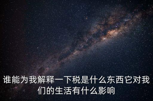 稅源結(jié)構(gòu)是什么意思，誰能為我解釋一下稅是什么東西它對我們的生活有什么影響