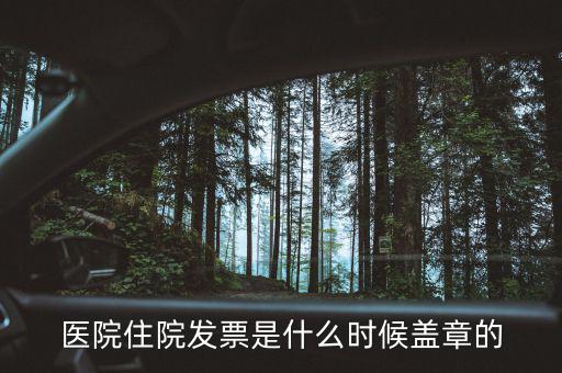 醫(yī)院體檢發(fā)票蓋什么章，醫(yī)院住院發(fā)票是什么時(shí)候蓋章的