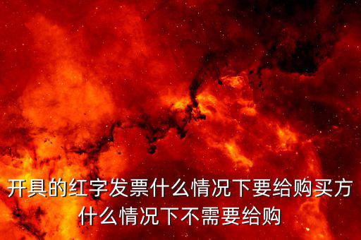 開(kāi)具的紅字發(fā)票什么情況下要給購(gòu)買方什么情況下不需要給購(gòu)