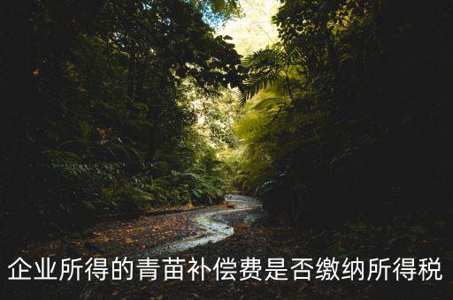青苗補償款征什么稅，青苗賠償是否應(yīng)交繳地稅