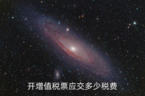 開稅票要交什么稅，開增值稅票應(yīng)交多少稅費(fèi)