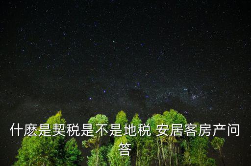 什麼是契稅是不是地稅 安居客房產(chǎn)問(wèn)答