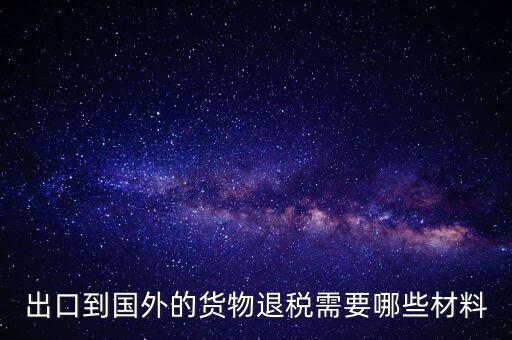 出境退稅需要什么手續(xù)，出口到國(guó)外的貨物退稅需要哪些材料