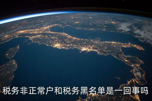 稅收黑名單制度是什么意思，稅務非正常戶和稅務黑名單是一回事嗎