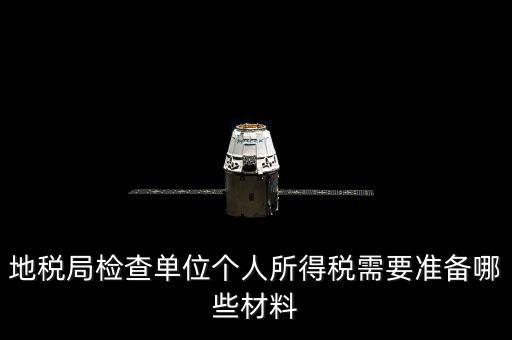 地稅局檢查單位個人所得稅需要準(zhǔn)備哪些材料
