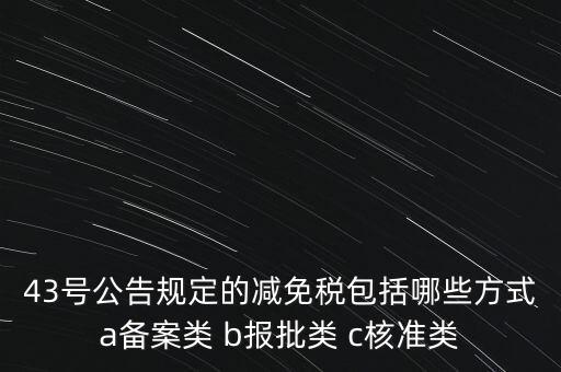 什么是核準(zhǔn)類減免稅，43號公告規(guī)定的減免稅包括哪些方式a備案類 b報批類 c核準(zhǔn)類