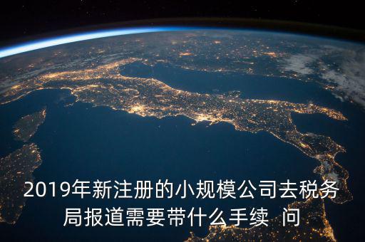 去稅務(wù)局報(bào)道需要什么手續(xù)，新辦的公司要去稅局報(bào)道需要帶什么資料去稅務(wù)局