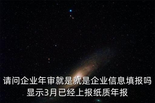 什么叫已上報紙質(zhì)年報，請問企業(yè)年審就是就是企業(yè)信息填報嗎顯示3月已經(jīng)上報紙質(zhì)年報