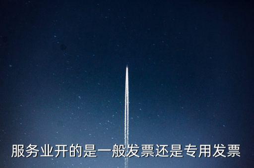 服務(wù)業(yè)開的是一般發(fā)票還是專用發(fā)票