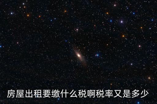 租賃房子要交什么稅，房屋出租要繳什么稅啊稅率又是多少
