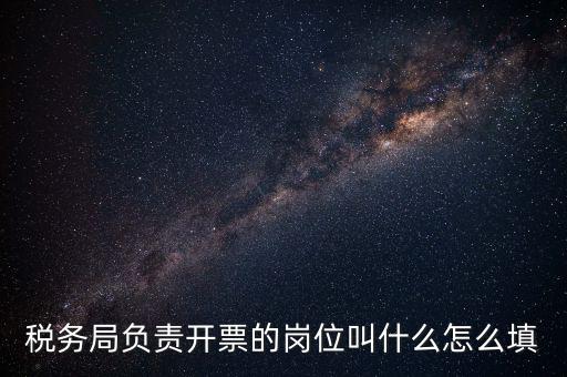 稅務(wù)局的職業(yè)叫什么，稅務(wù)局負(fù)責(zé)開票的崗位叫什么怎么填