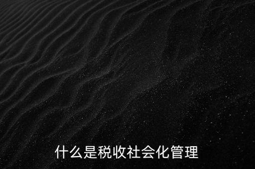 什么是稅收管理，我國稅收管理體制是什么