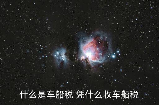 車船稅的依據(jù)是什么意思，車船使用稅是啥意思