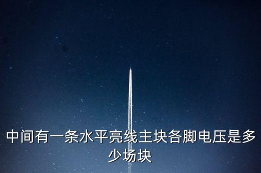 什么是條主塊 塊為主，中間有一條水平亮線主塊各腳電壓是多少場塊