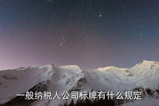 納稅人標(biāo)志是什么，一般納稅人公司標(biāo)牌有什么規(guī)定