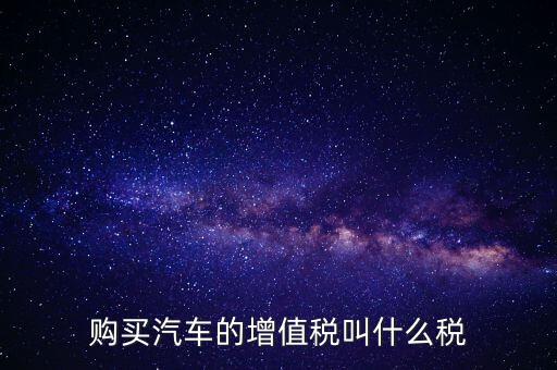 車輛增值稅是什么，車輛增值稅