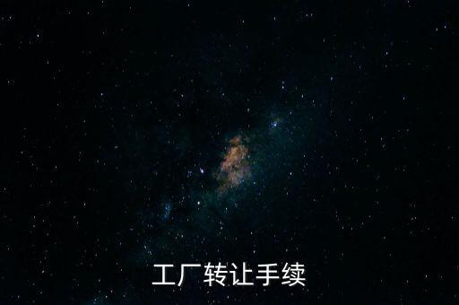 個(gè)人工廠轉(zhuǎn)讓須交什么，工廠轉(zhuǎn)讓手續(xù)