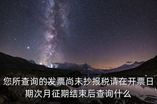 發(fā)票尚未報(bào)稅什么情況，您所查詢的發(fā)票尚未抄報(bào)稅請(qǐng)?jiān)陂_票日期次月征期結(jié)束后查詢什么