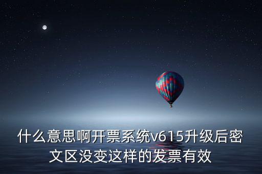 什么意思啊開票系統(tǒng)v615升級(jí)后密文區(qū)沒(méi)變這樣的發(fā)票有效