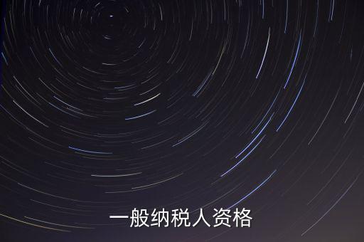 什么是一般納稅人資格證，一般納稅人資格