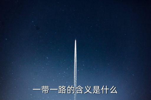 稅收一帶一路是什么意思，一帶一路具體什么意思