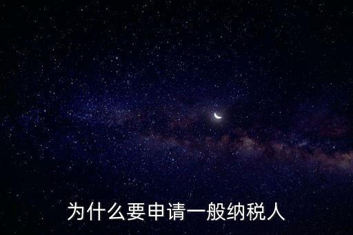 一般納稅人企業(yè)是什么原因，企業(yè)為什么要申請(qǐng)一般納稅人