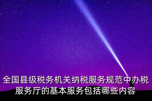 辦稅服務(wù)廳應(yīng)按什么原則，全國縣級稅務(wù)機關(guān)納稅服務(wù)規(guī)范中辦稅服務(wù)廳的基本服務(wù)包括哪些內(nèi)容