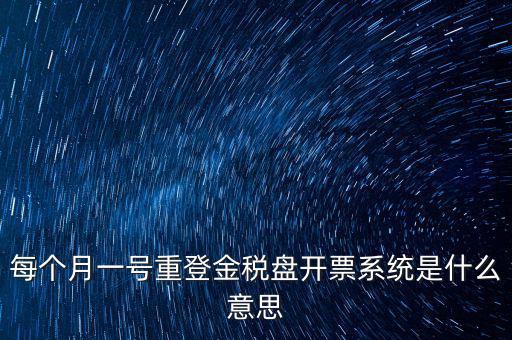 以前是開票系統(tǒng)是什么意思，每個(gè)月一號(hào)重登金稅盤開票系統(tǒng)是什么意思