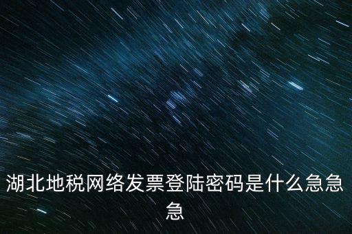 湖北國稅盤原始密碼是什么，湖北地稅網(wǎng)絡發(fā)票登陸密碼是什么急急急