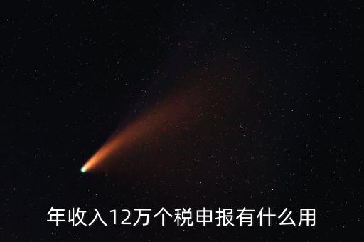 12萬納稅申報有什么用，年收入12萬個稅申報有什么好處