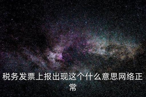 稅務發(fā)票上報出現(xiàn)這個什么意思網絡正常