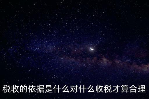 稅的標(biāo)準(zhǔn)和依據(jù)是什么，稅收的標(biāo)準(zhǔn)和依據(jù)是什么
