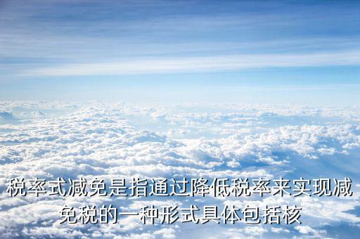 什么是稅率式減免，稅收減免形式有哪幾種
