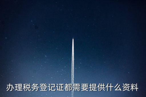 做稅務(wù)登記需要什么，稅務(wù)登記 代辦需要什么手續(xù)