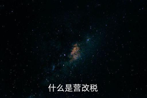 什么是營改增值稅，什么是營改稅
