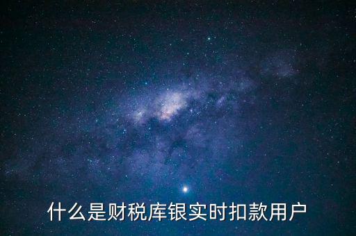 什么是財(cái)稅庫(kù)銀實(shí)時(shí)扣款用戶(hù)