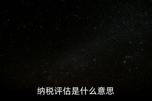 納稅評(píng)估科屬于什么局，稅收評(píng)估是什么