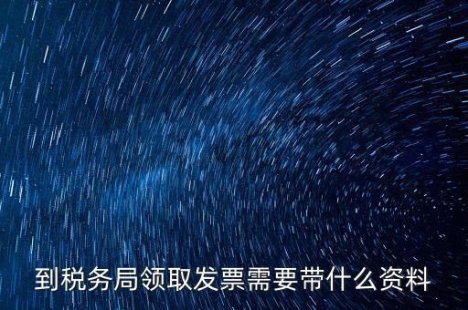 國(guó)稅領(lǐng)取發(fā)票需要帶什么資料，國(guó)稅領(lǐng)取發(fā)票需帶什么材料不是初次領(lǐng)購