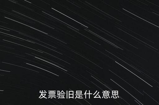 什么情況發(fā)票驗舊，發(fā)票驗舊是什么意思