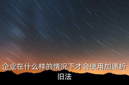 什么情況下固定資產(chǎn)可以加速折舊，關(guān)于固定資產(chǎn)加速折舊