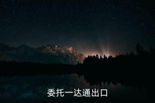 什么叫委托出口，委托一達(dá)通出口