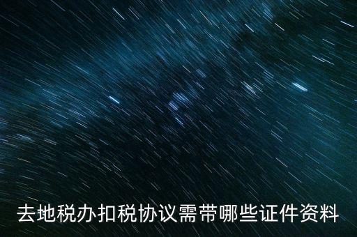 成都簽訂扣稅協(xié)議帶什么，去地稅辦扣稅協(xié)議需帶哪些證件資料