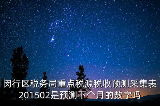 重點稅源稅收預測密碼是什么，閔行區(qū)稅務局重點稅源稅收預測采集表201502是預測下個月的數(shù)字嗎