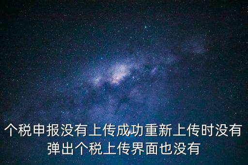 個(gè)稅申報(bào)后為什么發(fā)送不出去呢，個(gè)稅申報(bào)沒(méi)有上傳成功重新上傳時(shí)沒(méi)有彈出個(gè)稅上傳界面也沒(méi)有
