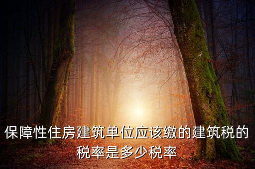 保障性住房建筑單位應該繳的建筑稅的稅率是多少稅率